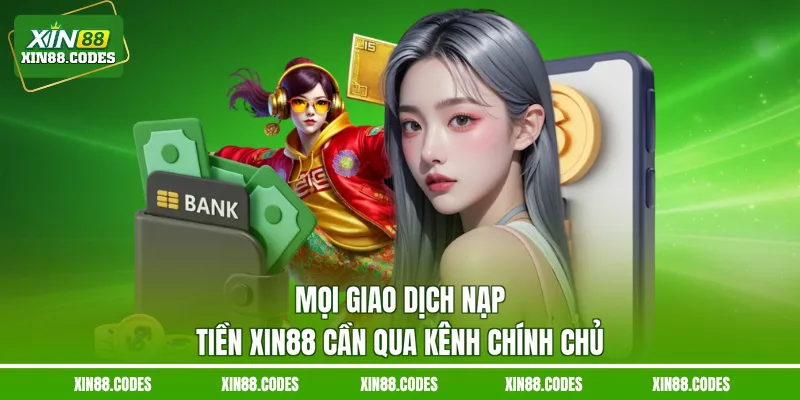 Mọi giao dịch nạp tiền XIN88 cần qua kênh chính chủ