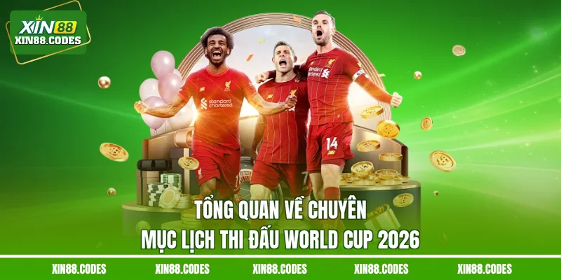 Tổng quan về chuyên mục lịch thi đấu World cup 2026